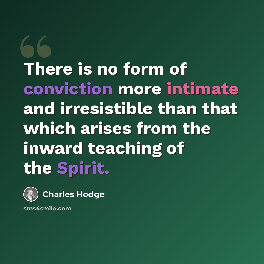 “There is no form of conviction more intimate and irresistible than that which arises from the inward teaching of the Spirit.” quote by Charles Hodge
