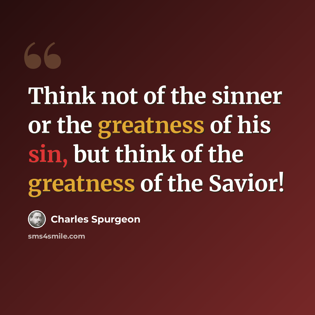 “Think not of the sinner or the greatness of his sin, but think of the greatness of the Savior!” quote by Charles Spurgeon