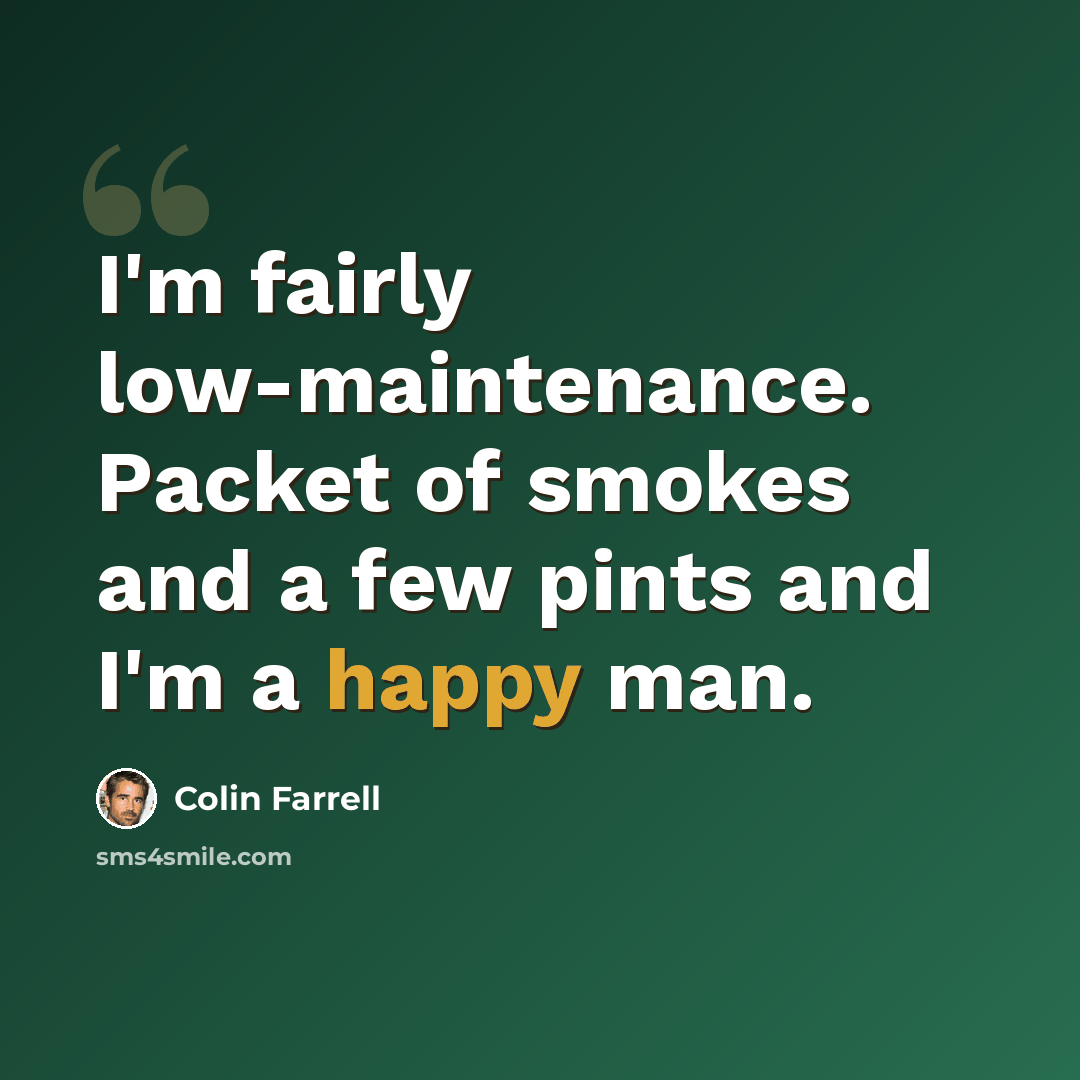 “I'm fairly low-maintenance. Packet of smokes and a few pints and I'm a happy man.” quote by Colin Farrell