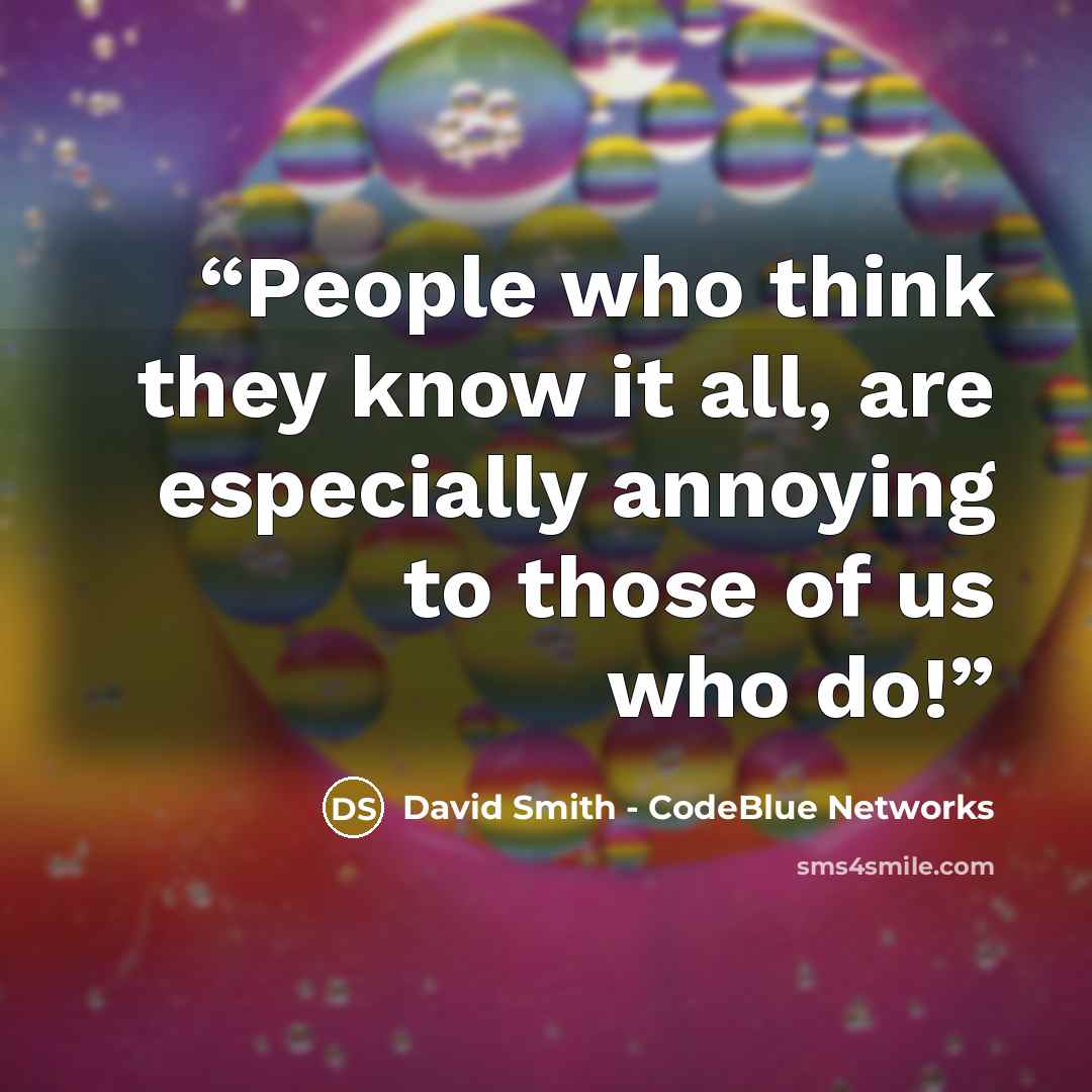 “People who think they know it all, are especially annoying to those of us who do!” quote by David Smith - CodeBlue Networks