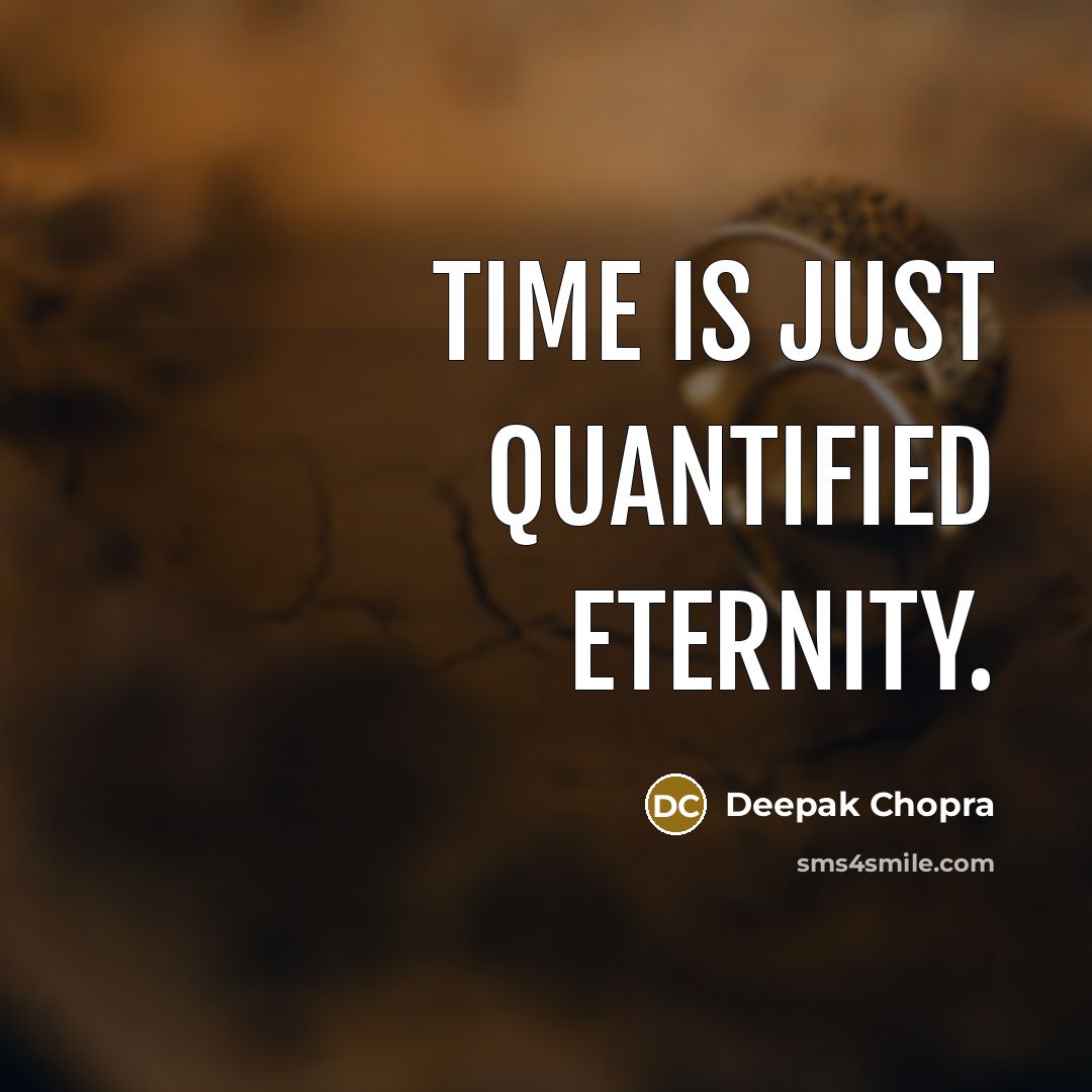 “Time is just quantified eternity.” quote by Deepak Chopra