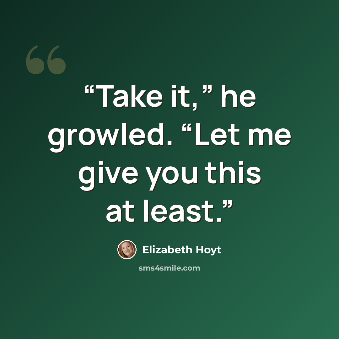 “Take it,” he growled. “Let me give you this at least.” quote by Elizabeth Hoyt