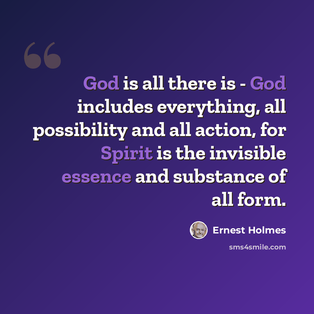 “God is all there is - God includes everything, all possibility and all action, for Spirit is the invisible essence and substance of all form.” quote by Ernest Holmes