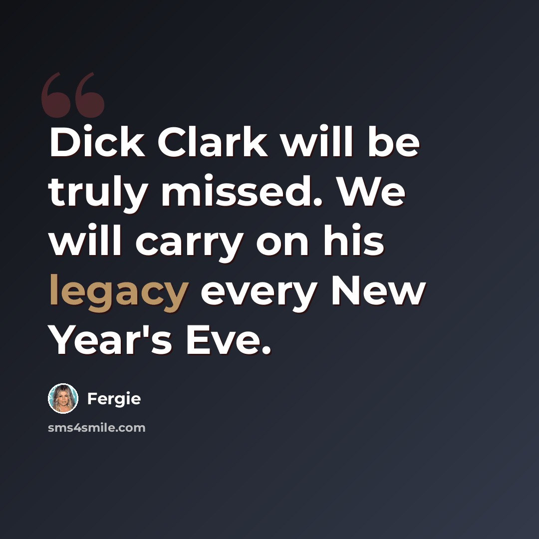 “Dick Clark will be truly missed. We will carry on his legacy every New Year's Eve.” quote by Fergie
