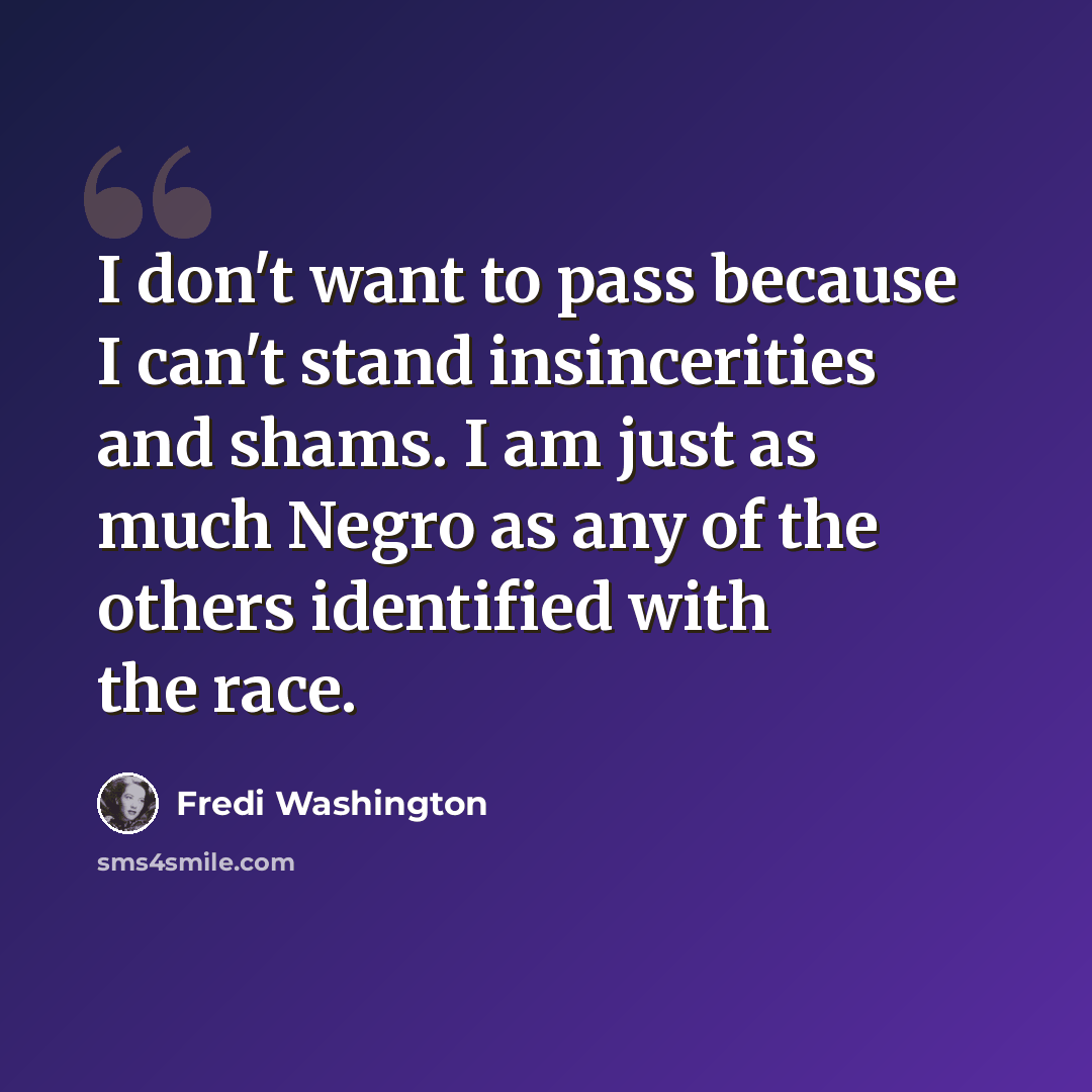 “I don't want to pass because I can't stand insincerities and shams. I am just as much Negro as any of the others identified with the race.” quote by Fredi Washington