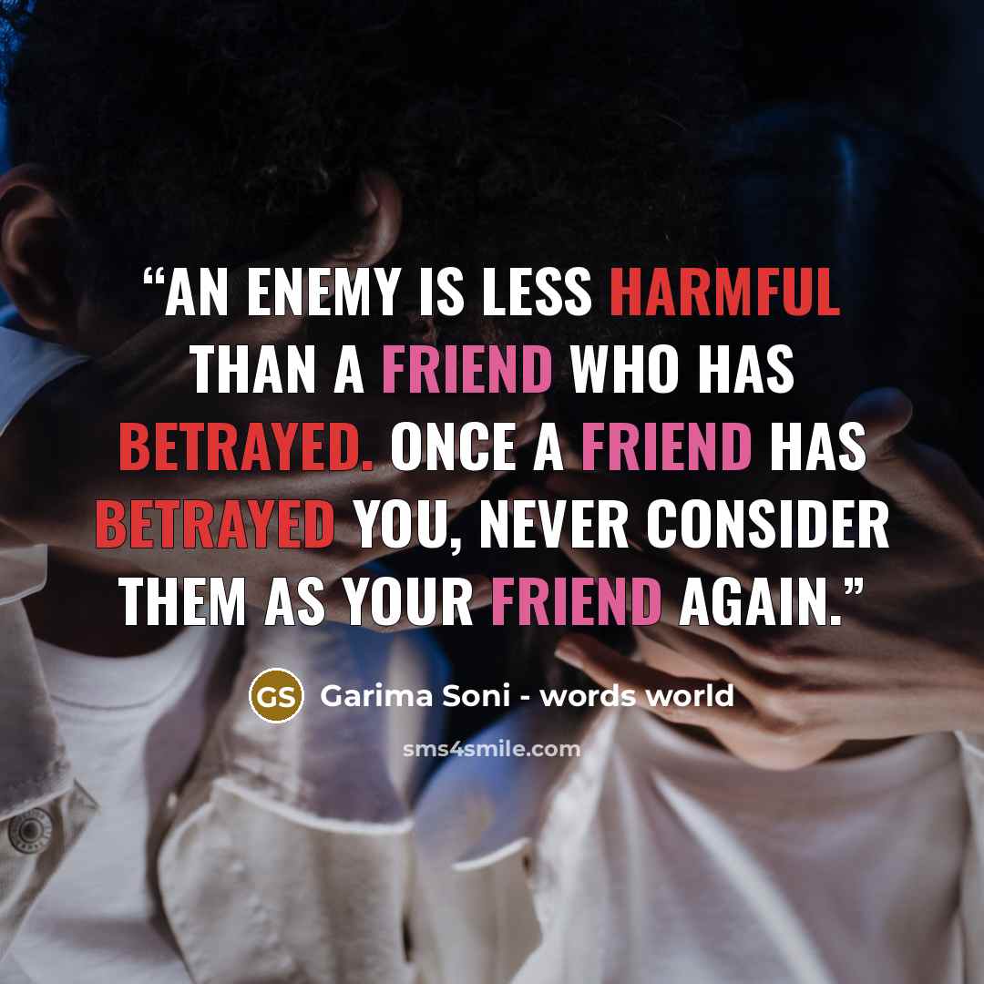 “An enemy is less harmful than a friend who has betrayed. Once a friend has betrayed you, never consider them as your friend again.” quote by Garima Soni - words world