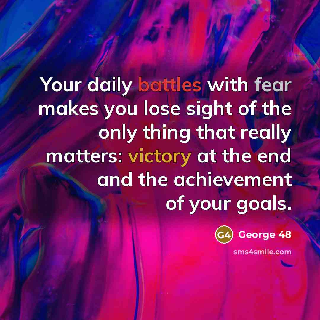 “Your daily battles with fear makes you lose sight of the only thing that really matters: victory at the end and the achievement of your goals.” quote by George 48