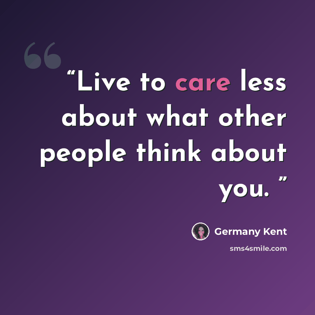 “Live to care less about what other people think about you.” quote by Germany Kent