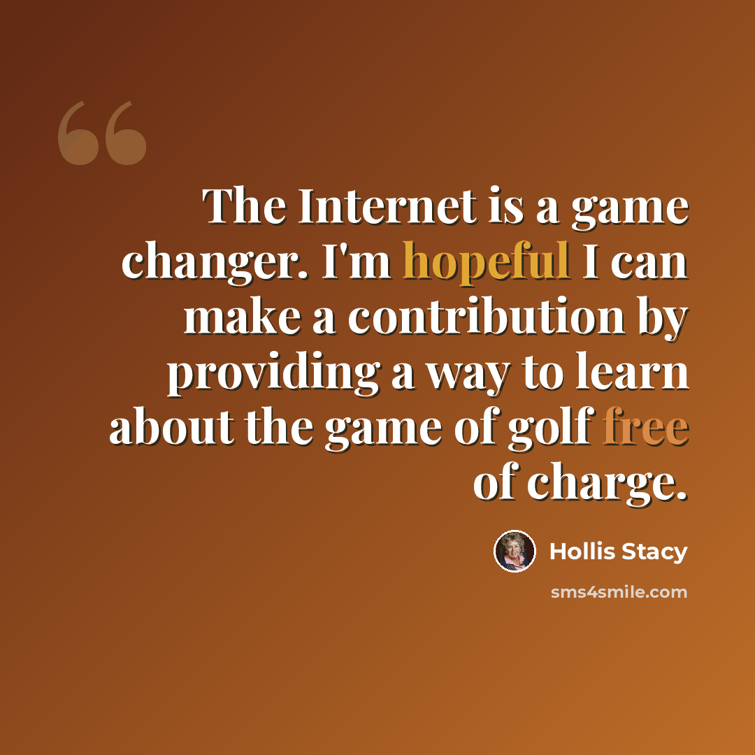 “The Internet is a game changer. I'm hopeful I can make a contribution by providing a way to learn about the game of golf free of charge.” quote by Hollis Stacy