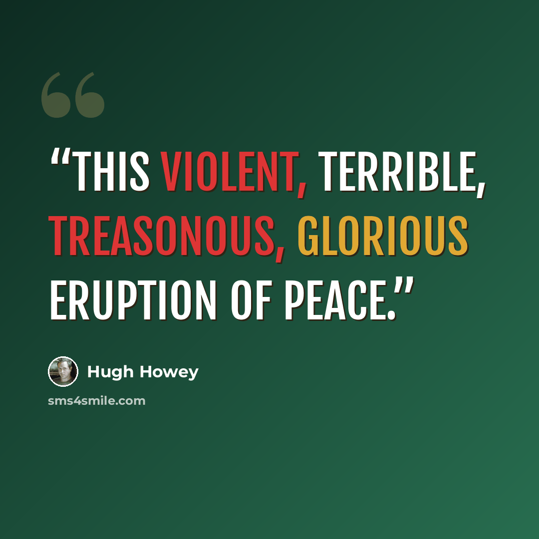 “this violent, terrible, treasonous, glorious eruption of peace.” quote by Hugh Howey