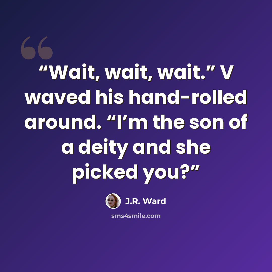 “Wait, wait, wait.” V waved his hand-rolled around. “I’m the son of a deity and she picked you?” quote by J.R. Ward