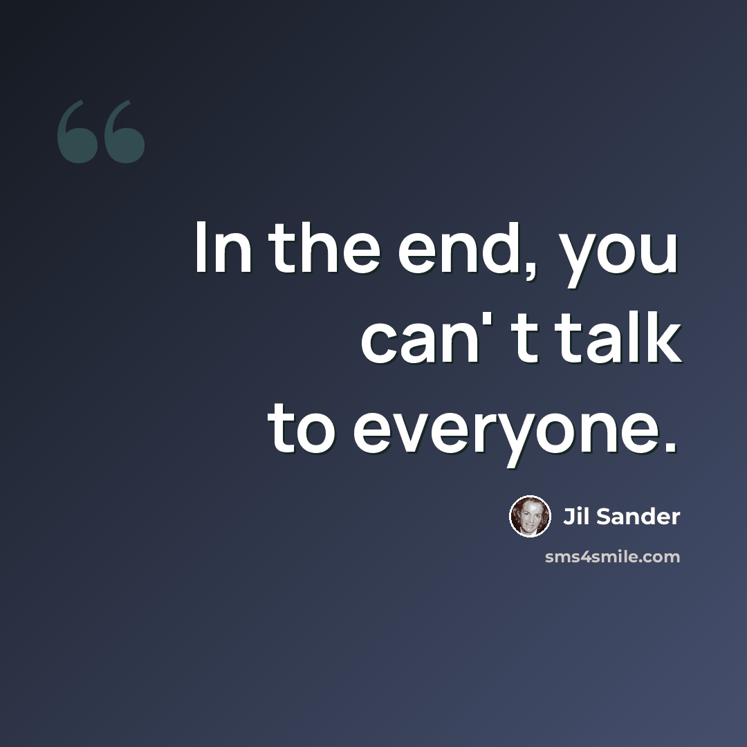 “In the end, you can' t talk to everyone.” quote by Jil Sander