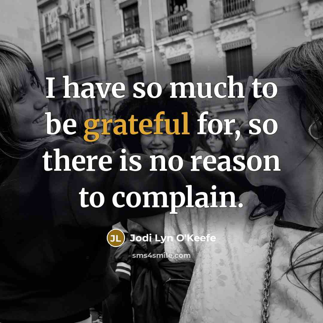 “I have so much to be grateful for, so there is no reason to complain.” quote by Jodi Lyn O'Keefe