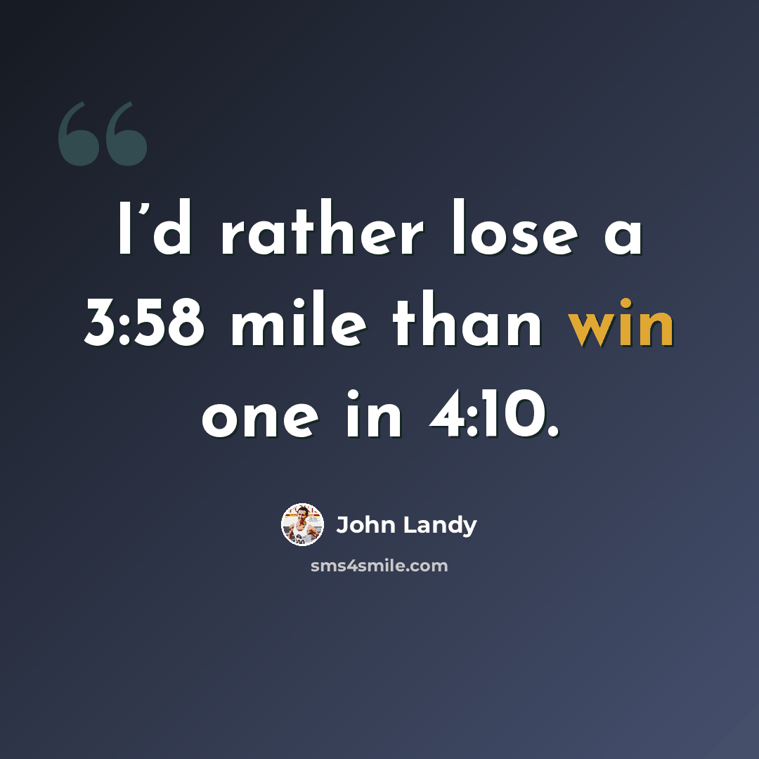 “I’d rather lose a 3:58 mile than win one in 4:10.” quote by John Landy