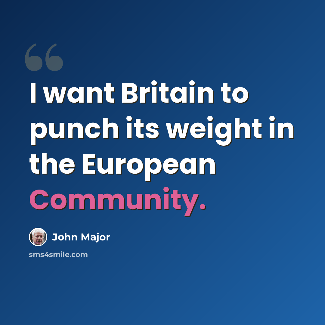 “I want Britain to punch its weight in the European Community.” quote by John Major