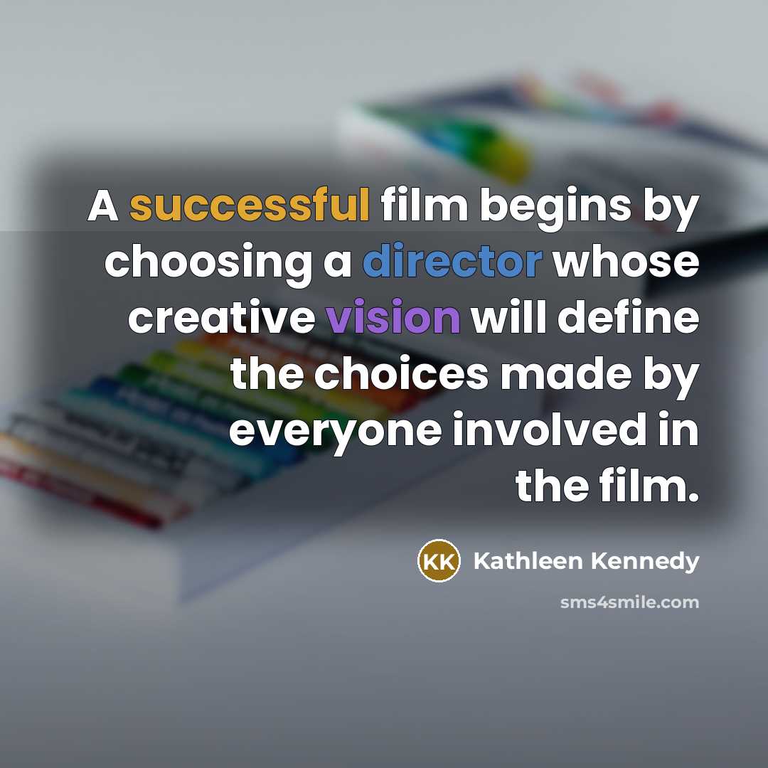 “A successful film begins by choosing a director whose creative vision will define the choices made by everyone involved in the film.” quote by Kathleen Kennedy