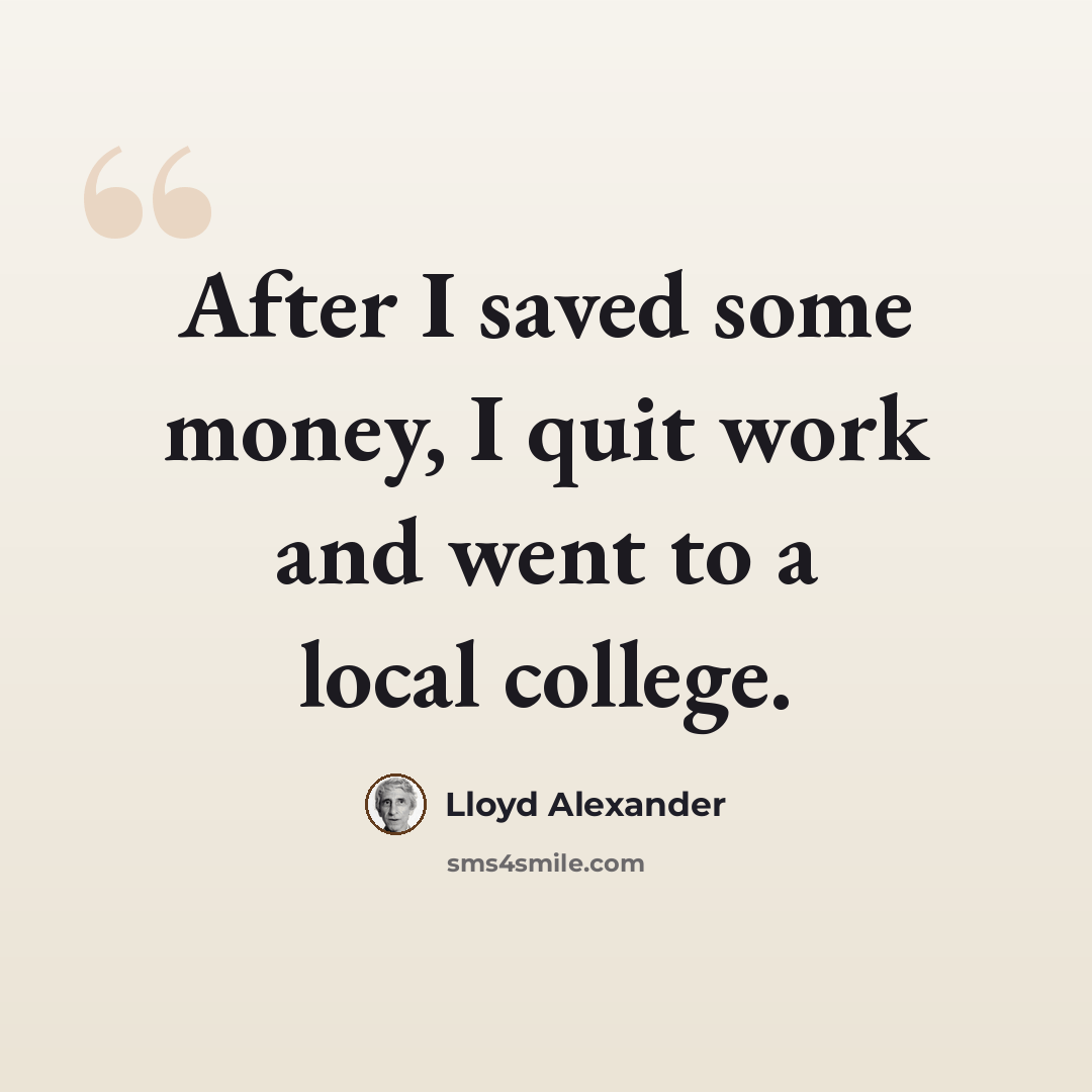 “After I saved some money, I quit work and went to a local college.” quote by Lloyd Alexander