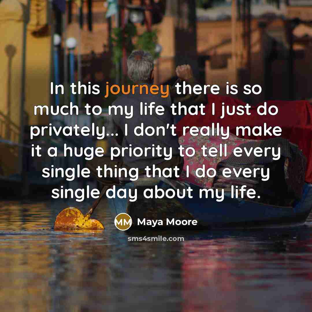 “In this journey there is so much to my life that I just do privately... I don't really make it a huge priority to tell every single thing that I do every single day about my life.” quote by Maya Moore