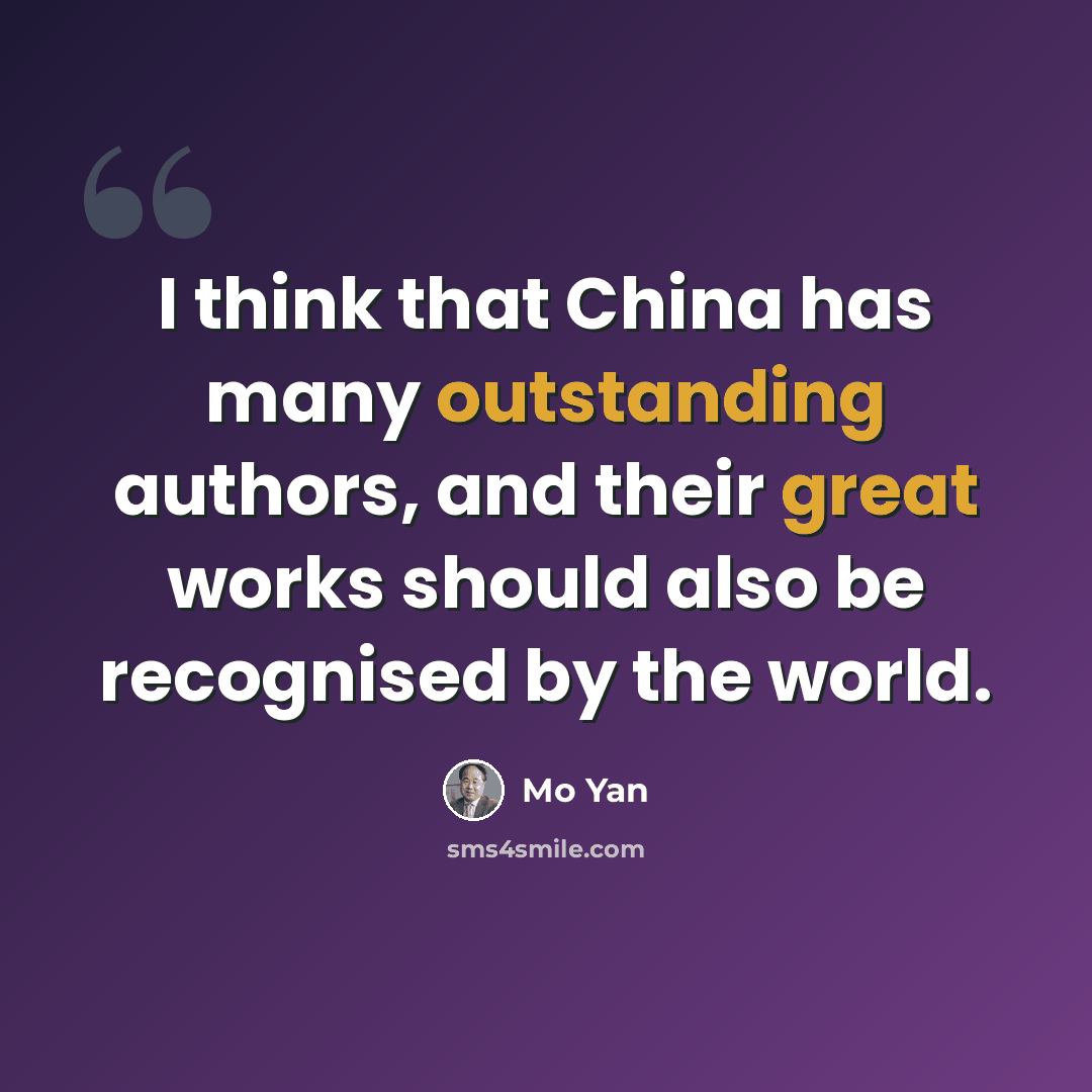 “I think that China has many outstanding authors, and their great works should also be recognised by the world.” quote by Mo Yan