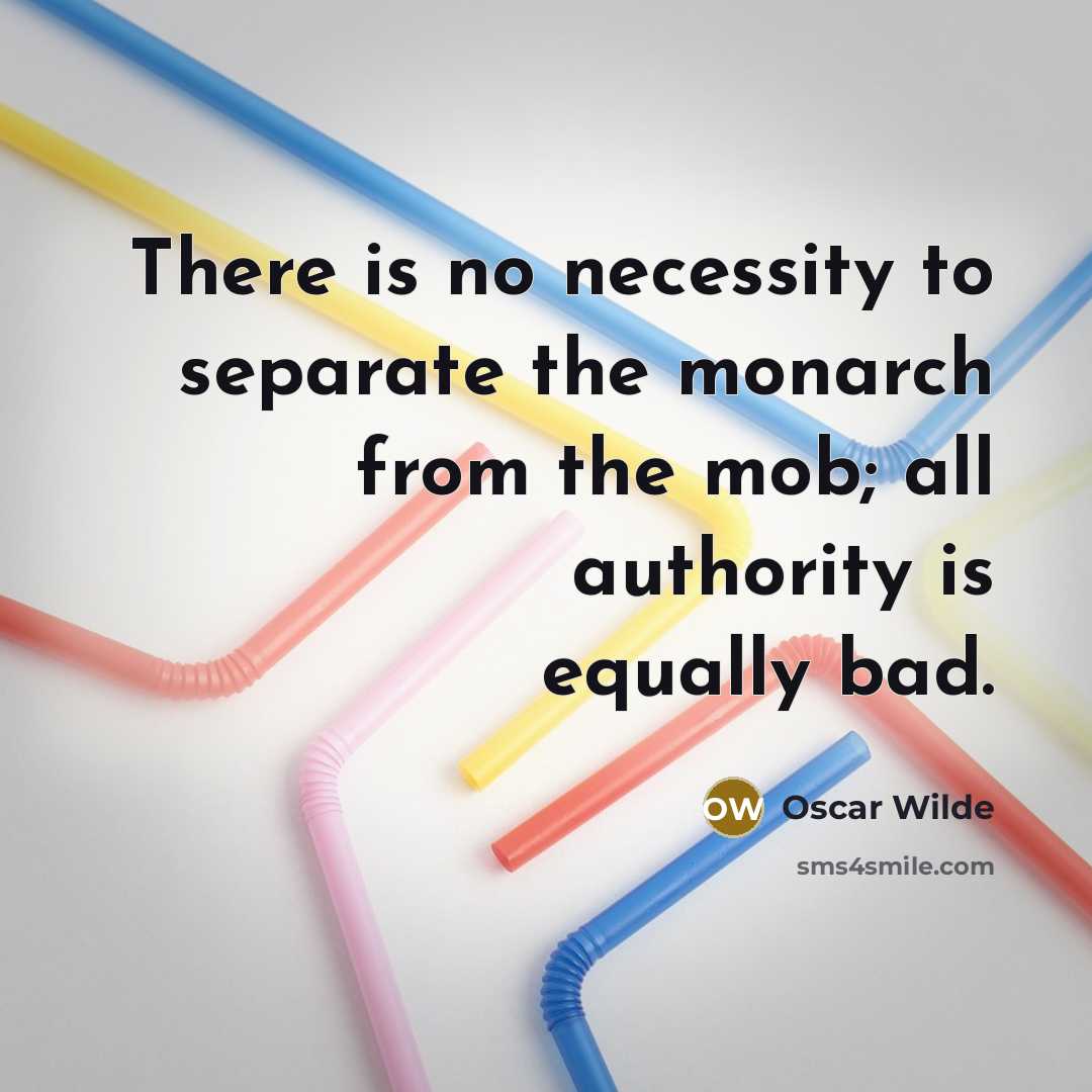 “There is no necessity to separate the monarch from the mob; all authority is equally bad.” quote by Oscar Wilde