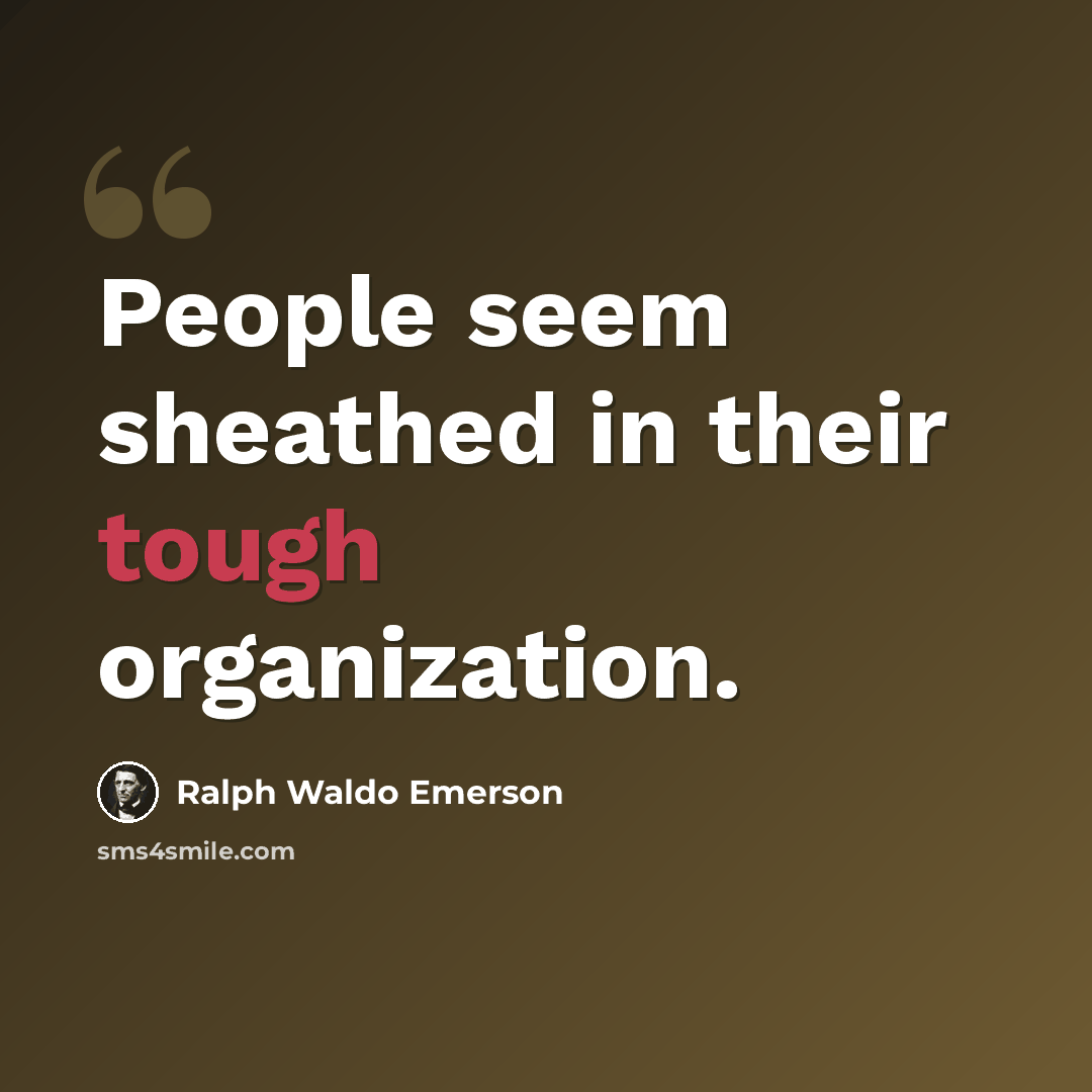 “People seem sheathed in their tough organization.” quote by Ralph Waldo Emerson