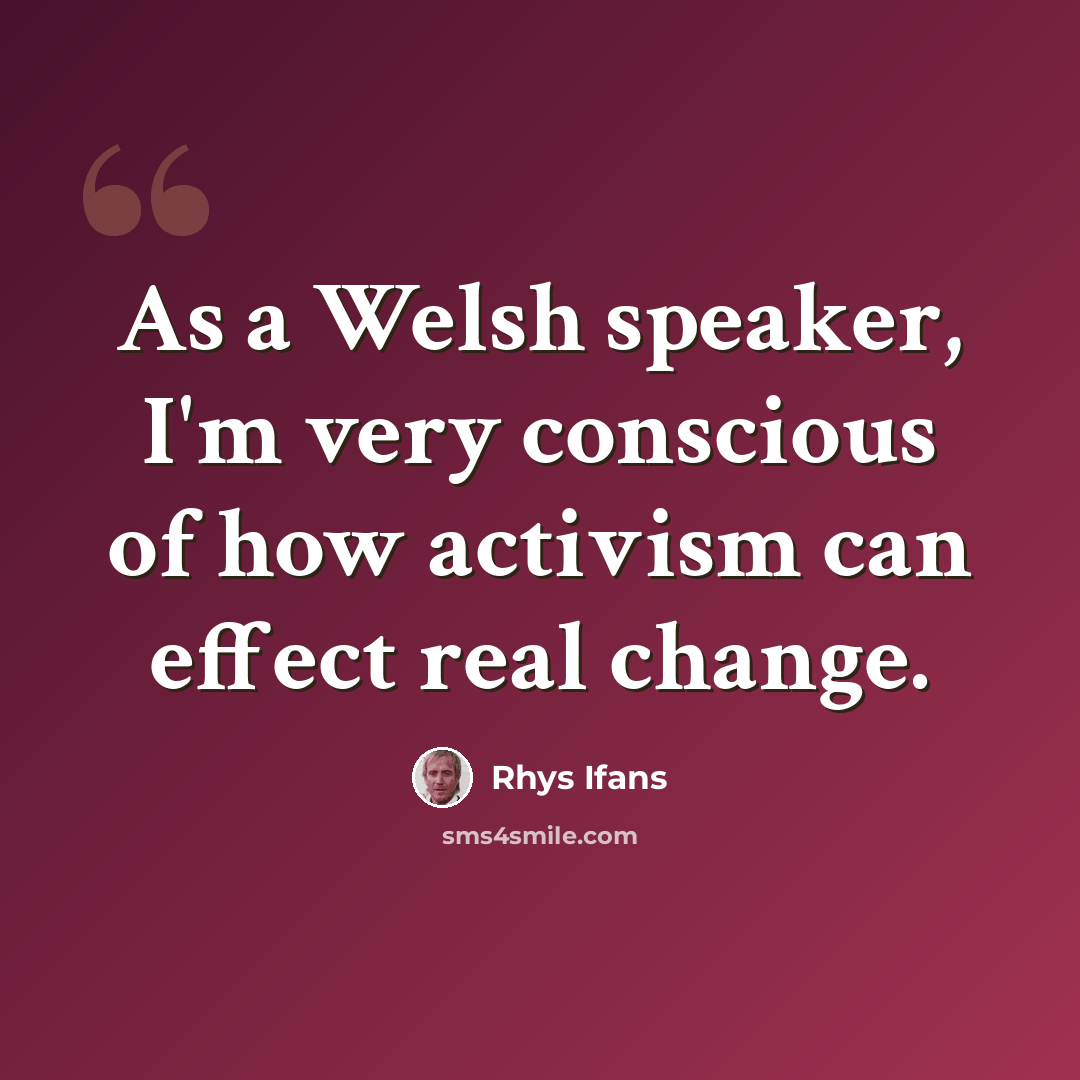 “As a Welsh speaker, I'm very conscious of how activism can effect real change.” quote by Rhys Ifans