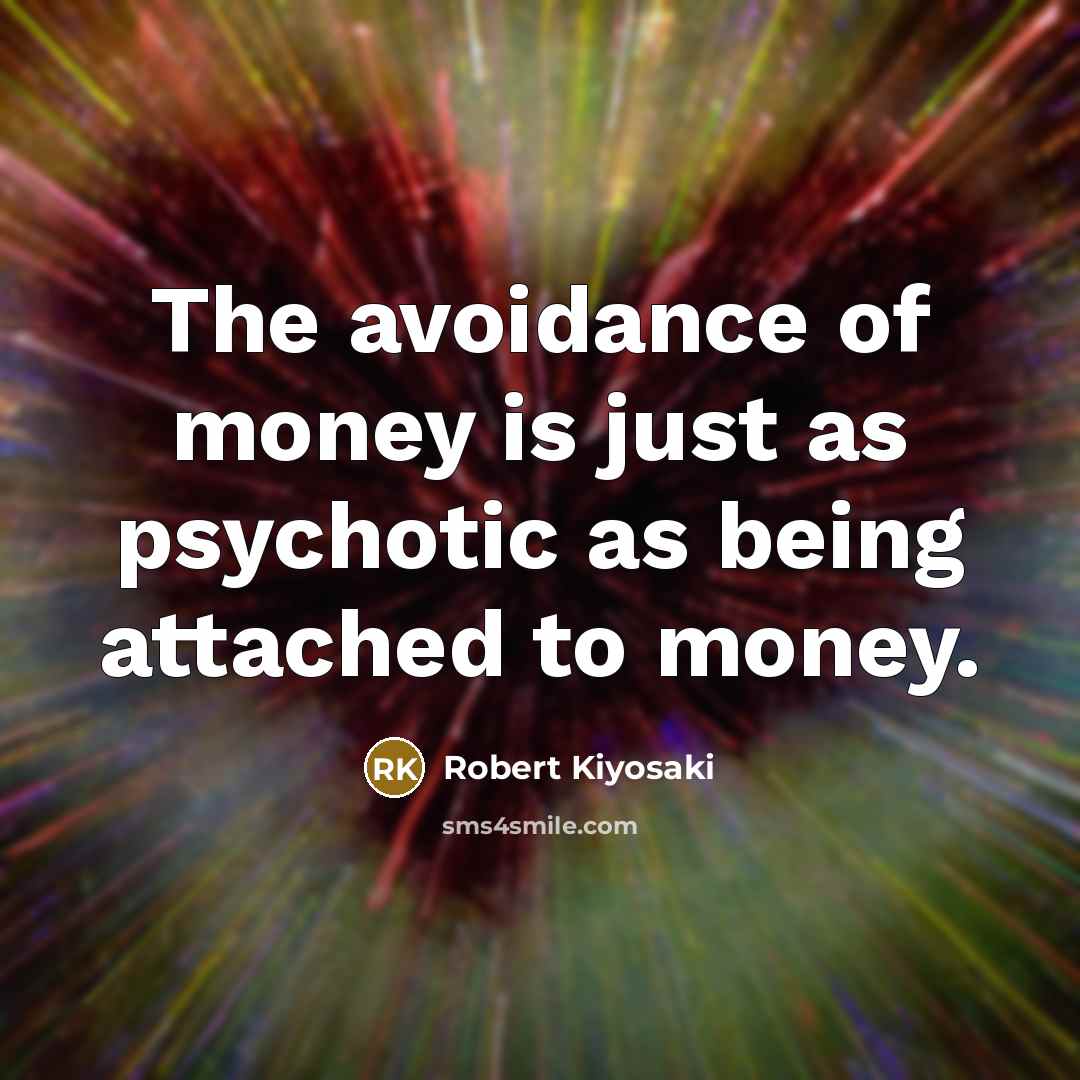 “The avoidance of money is just as psychotic as being attached to money.” quote by Robert Kiyosaki