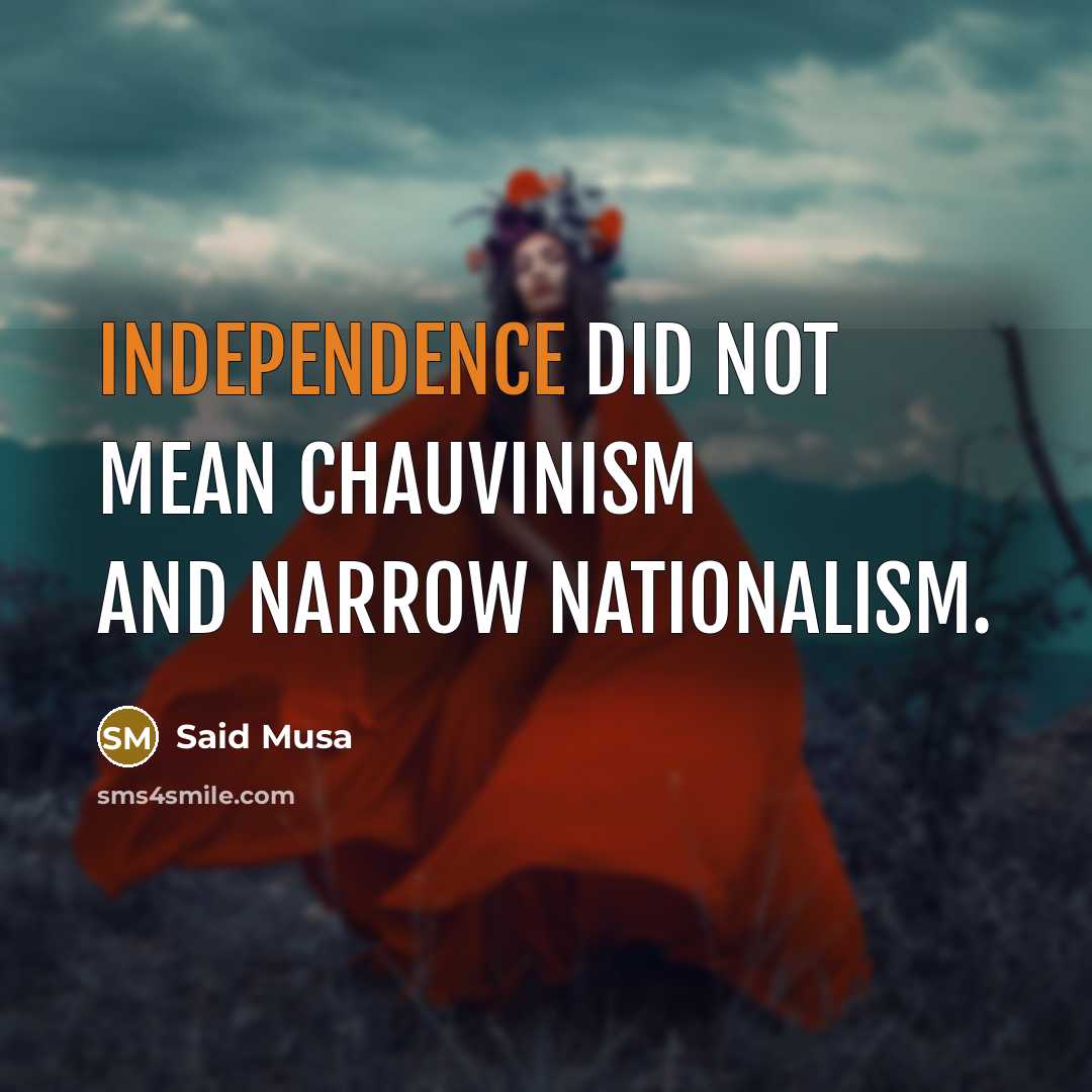“Independence did not mean chauvinism and narrow nationalism.” quote by Said Musa