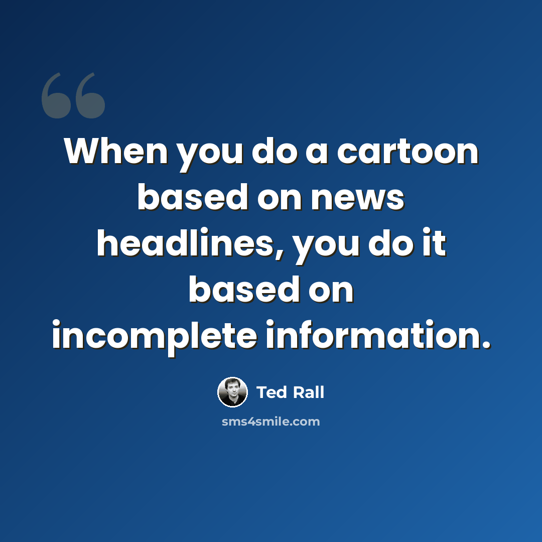 “When you do a cartoon based on news headlines, you do it based on incomplete information.” quote by Ted Rall