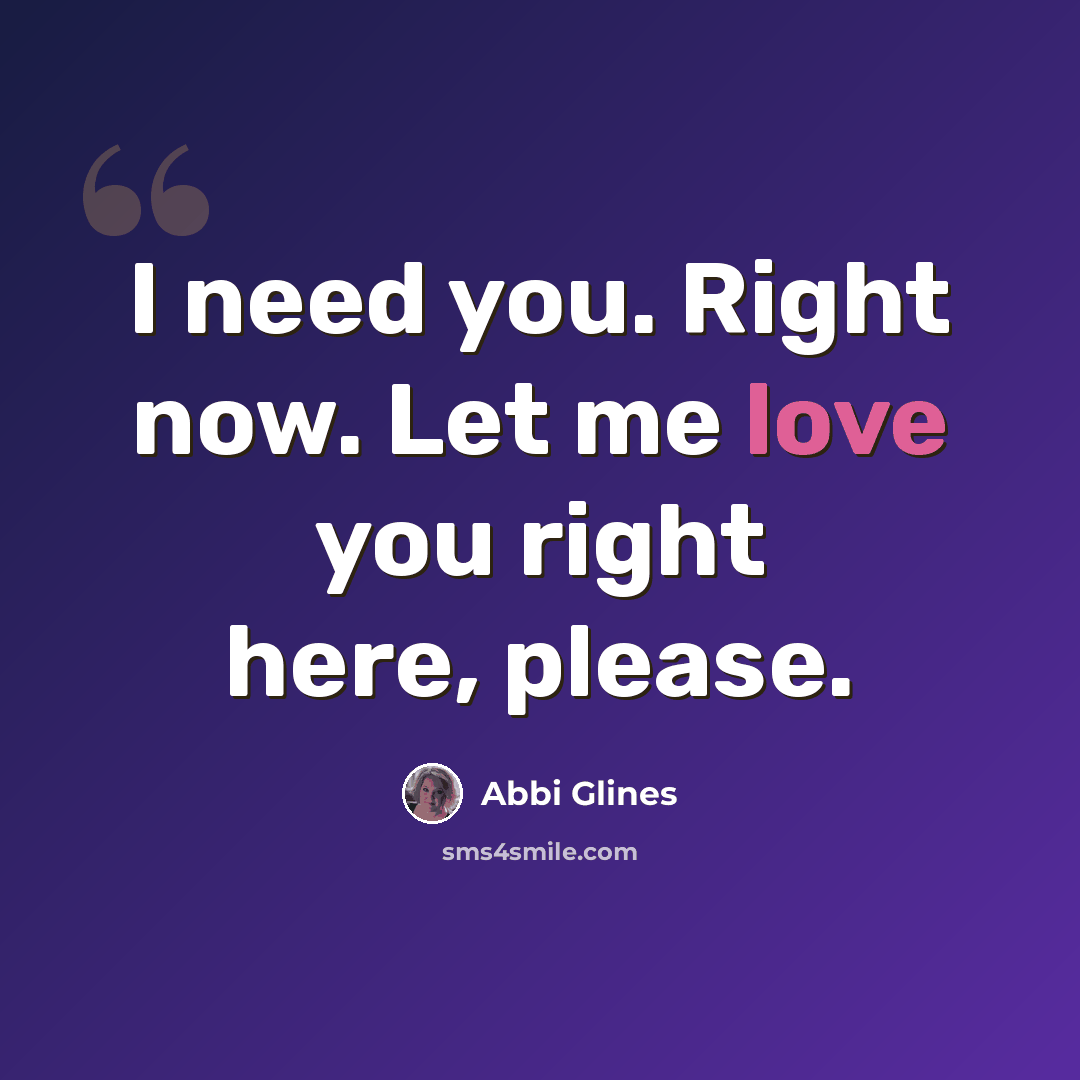 “I need you. Right now. Let me love you right here, please.” quote by Abbi Glines