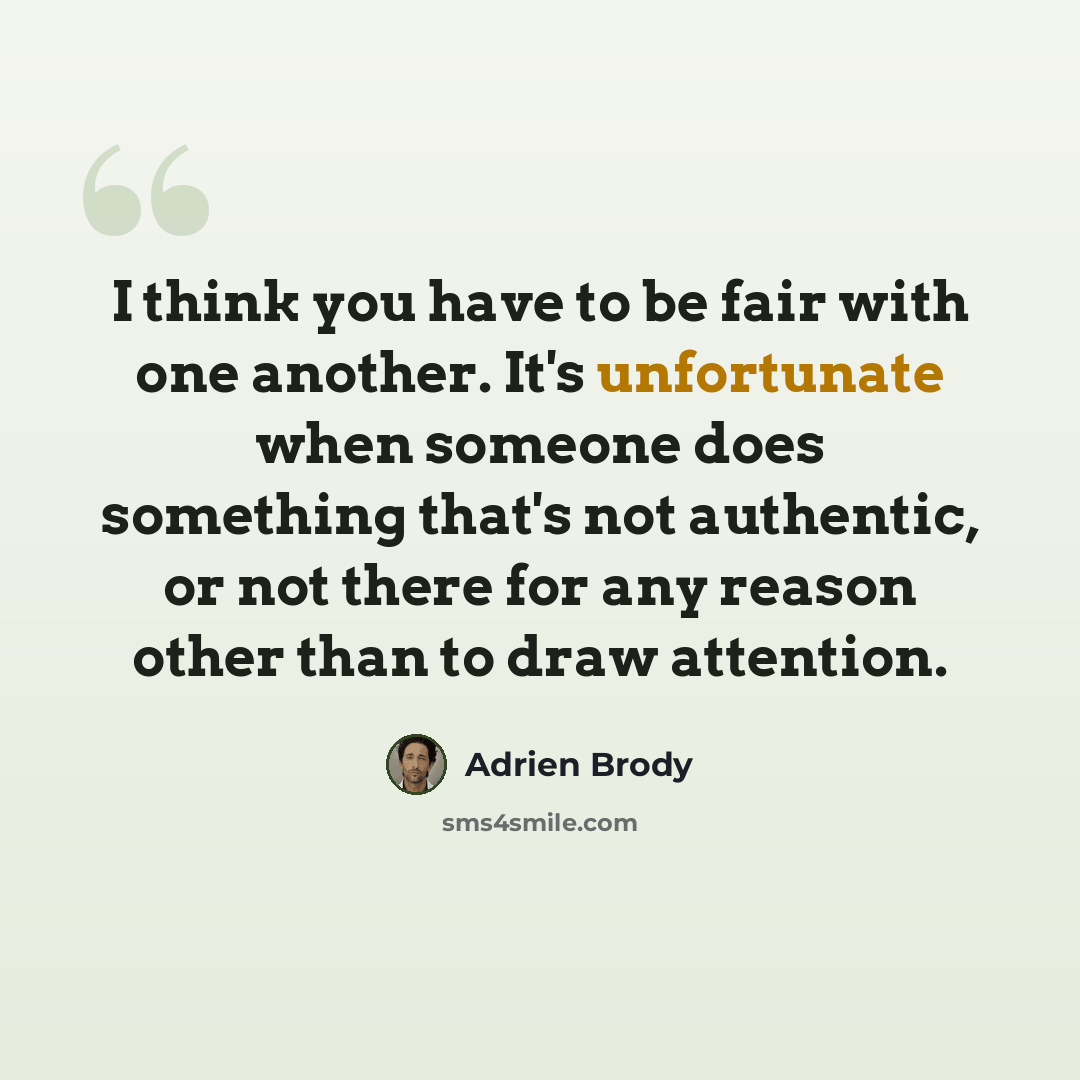 “I think you have to be fair with one another. It's unfortunate when someone does something that's not authentic, or not there for any reason other than to draw attention.” quote by Adrien Brody