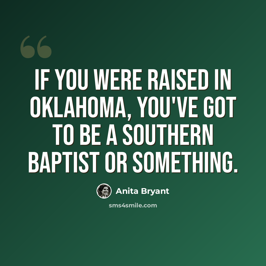 “If you were raised in Oklahoma, you've got to be a Southern Baptist or something.” quote by Anita Bryant