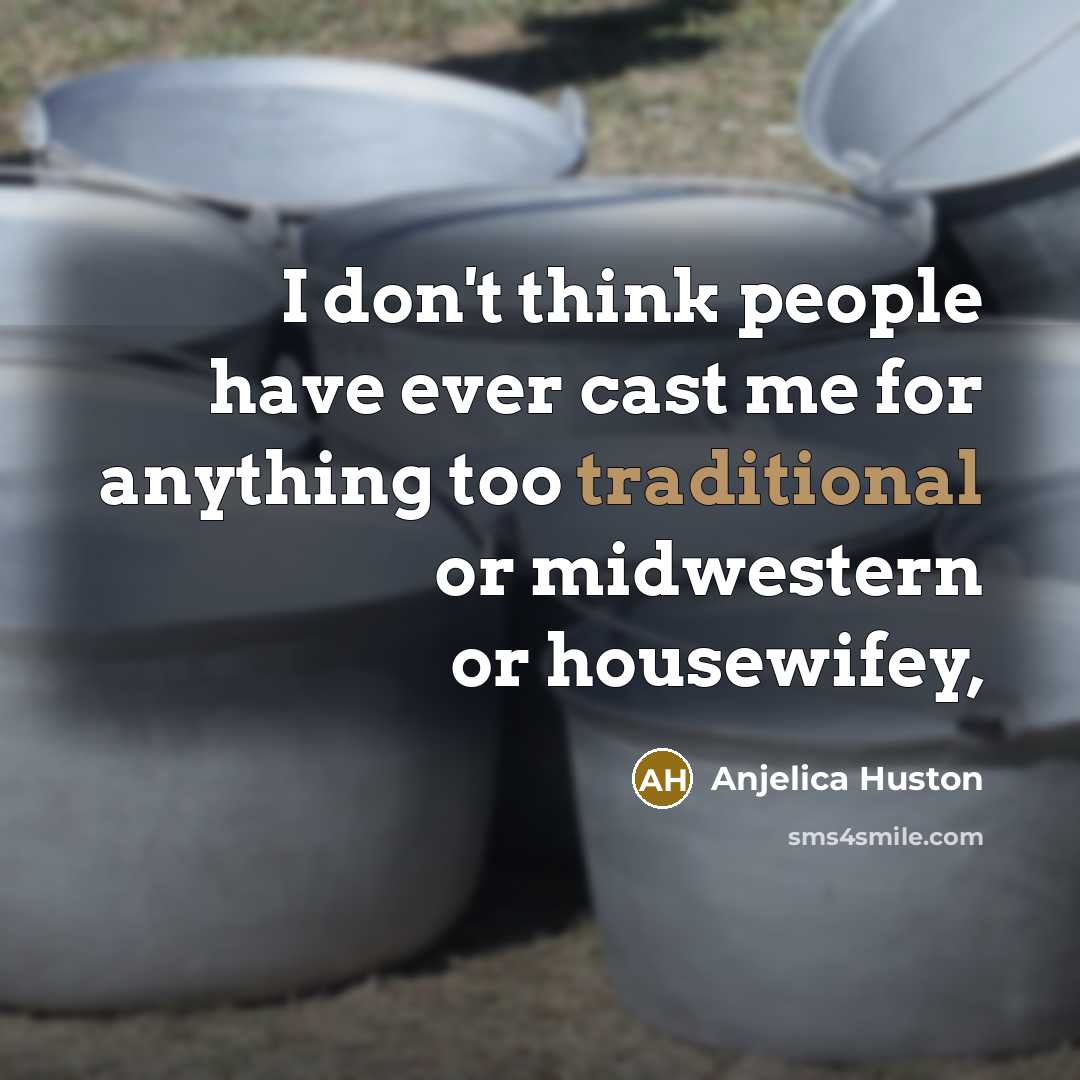 “I don't think people have ever cast me for anything too traditional or midwestern or housewifey,” quote by Anjelica Huston