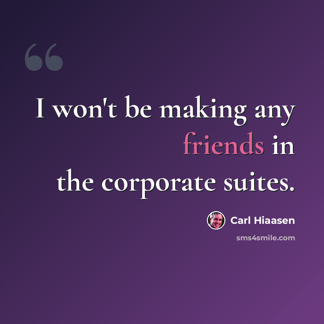 “I won't be making any friends in the corporate suites.” quote by Carl Hiaasen