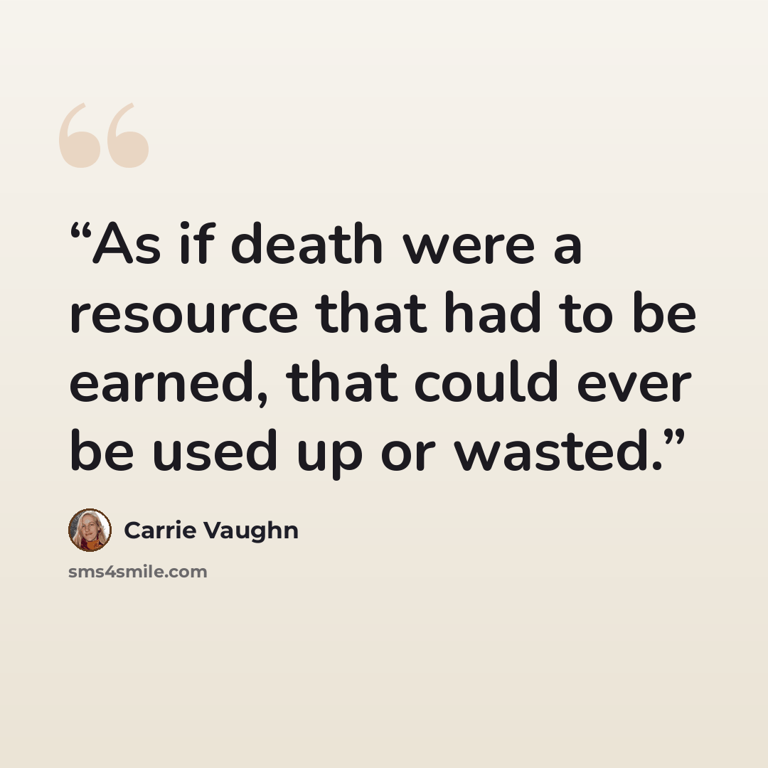 “As if death were a resource that had to be earned, that could ever be used up or wasted.” quote by Carrie Vaughn