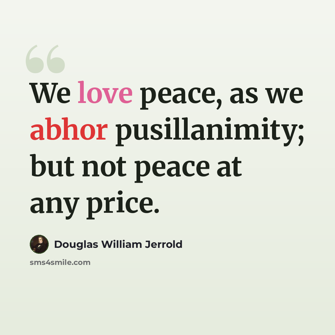 “We love peace, as we abhor pusillanimity; but not peace at any price.” quote by Douglas William Jerrold