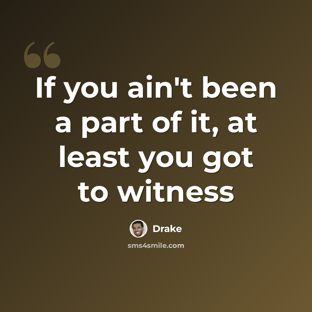 “If you ain't been a part of it, at least you got to witness” quote by Drake