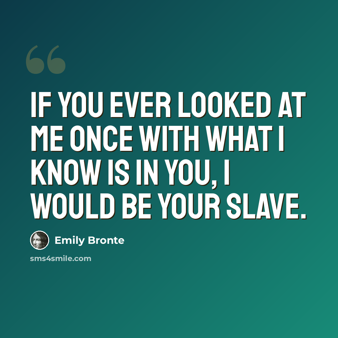 “If you ever looked at me once with what I know is in you, I would be your slave.” quote by Emily Bronte