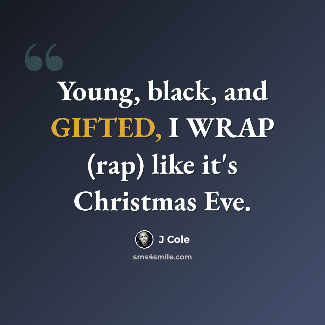 “Young, black, and GIFTED, I WRAP (rap) like it's Christmas Eve.” quote by J Cole