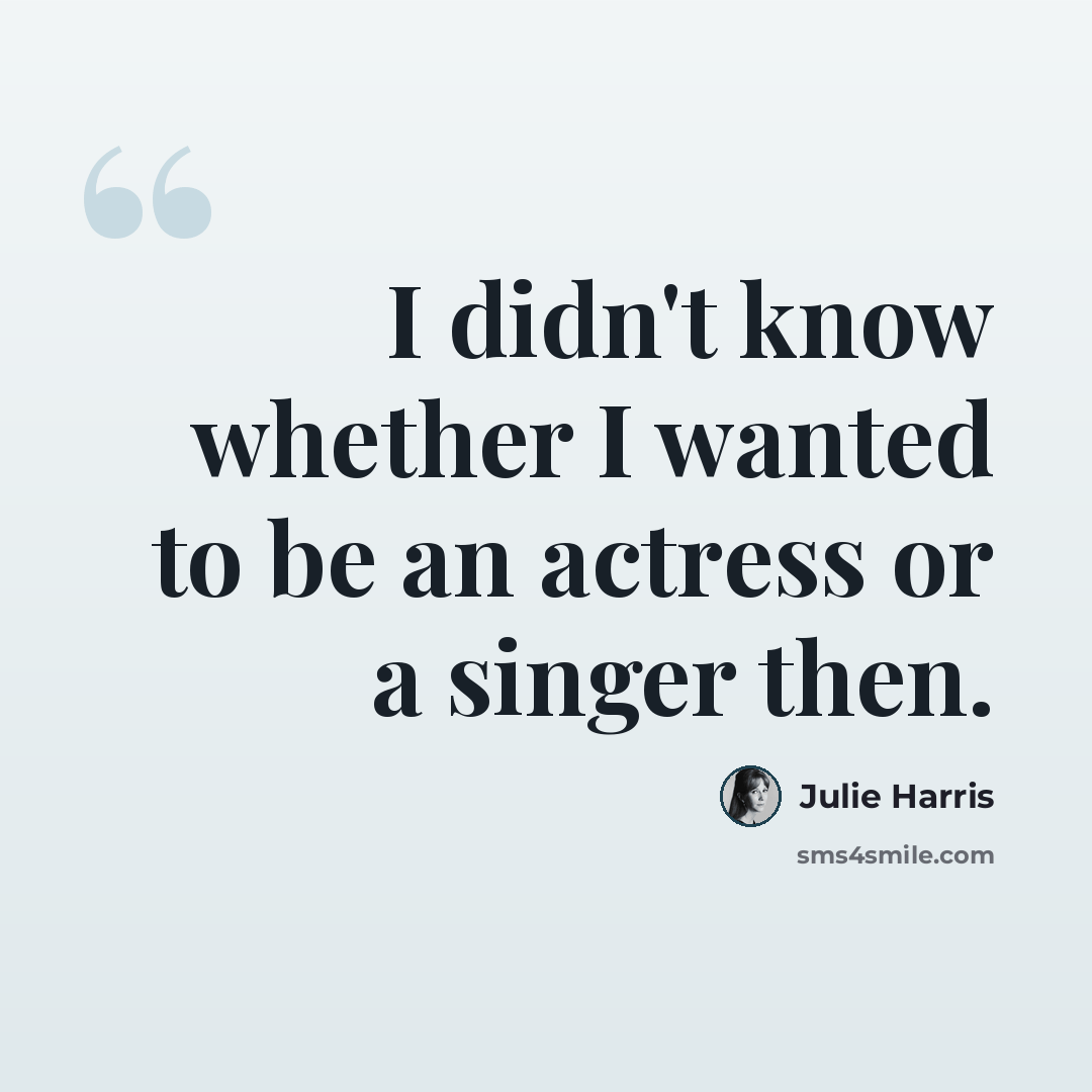 “I didn't know whether I wanted to be an actress or a singer then.” quote by Julie Harris