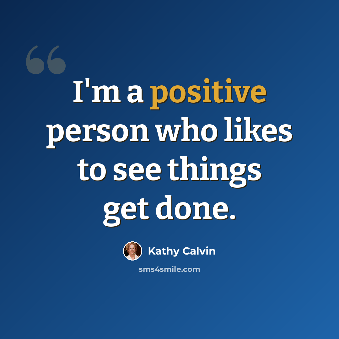 “I'm a positive person who likes to see things get done.” quote by Kathy Calvin