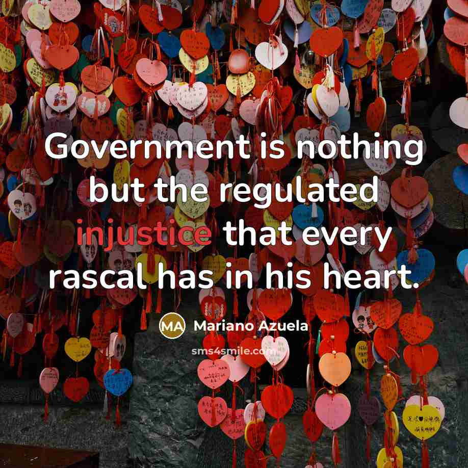 “Government is nothing but the regulated injustice that every rascal has in his heart.” quote by Mariano Azuela