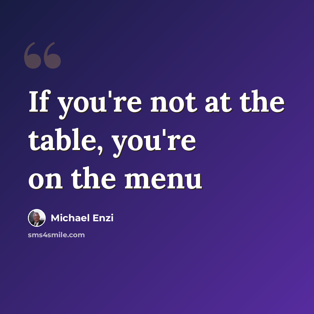 “If you're not at the table, you're on the menu” quote by Michael Enzi