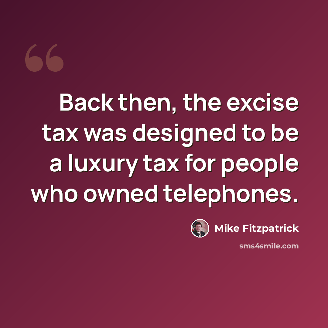“Back then, the excise tax was designed to be a luxury tax for people who owned telephones.” quote by Mike Fitzpatrick