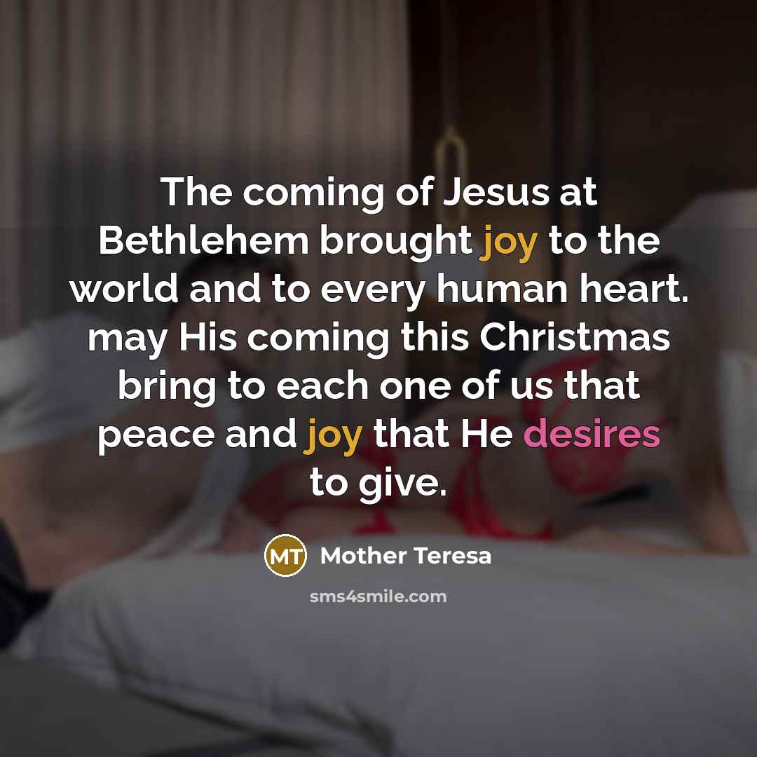 “The coming of Jesus at Bethlehem brought joy to the world and to every human heart. may His coming this Christmas bring to each one of us that peace and joy that He desires to give.” quote by Mother Teresa