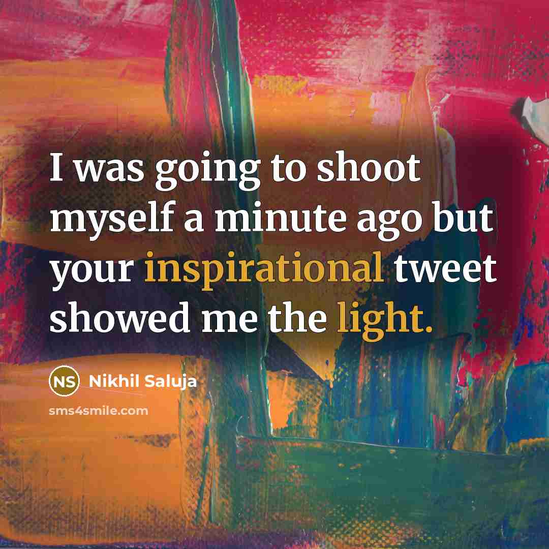 “I was going to shoot myself a minute ago but your inspirational tweet showed me the light.” quote by Nikhil Saluja