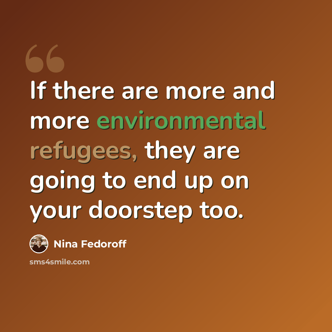 “If there are more and more environmental refugees, they are going to end up on your doorstep too.” quote by Nina Fedoroff