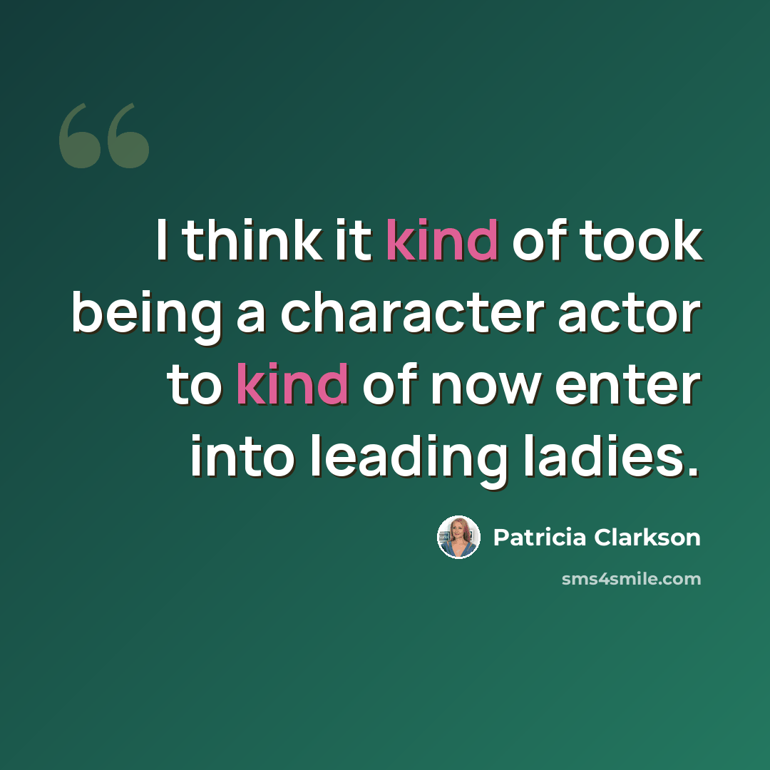 “I think it kind of took being a character actor to kind of now enter into leading ladies.” quote by Patricia Clarkson