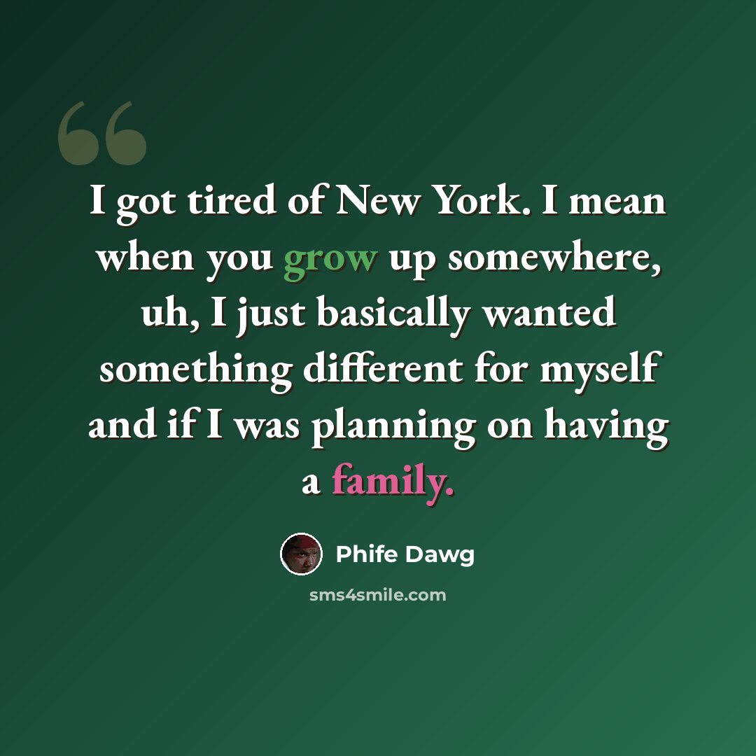 “I got tired of New York. I mean when you grow up somewhere, uh, I just basically wanted something different for myself and if I was planning on having a family.” quote by Phife Dawg