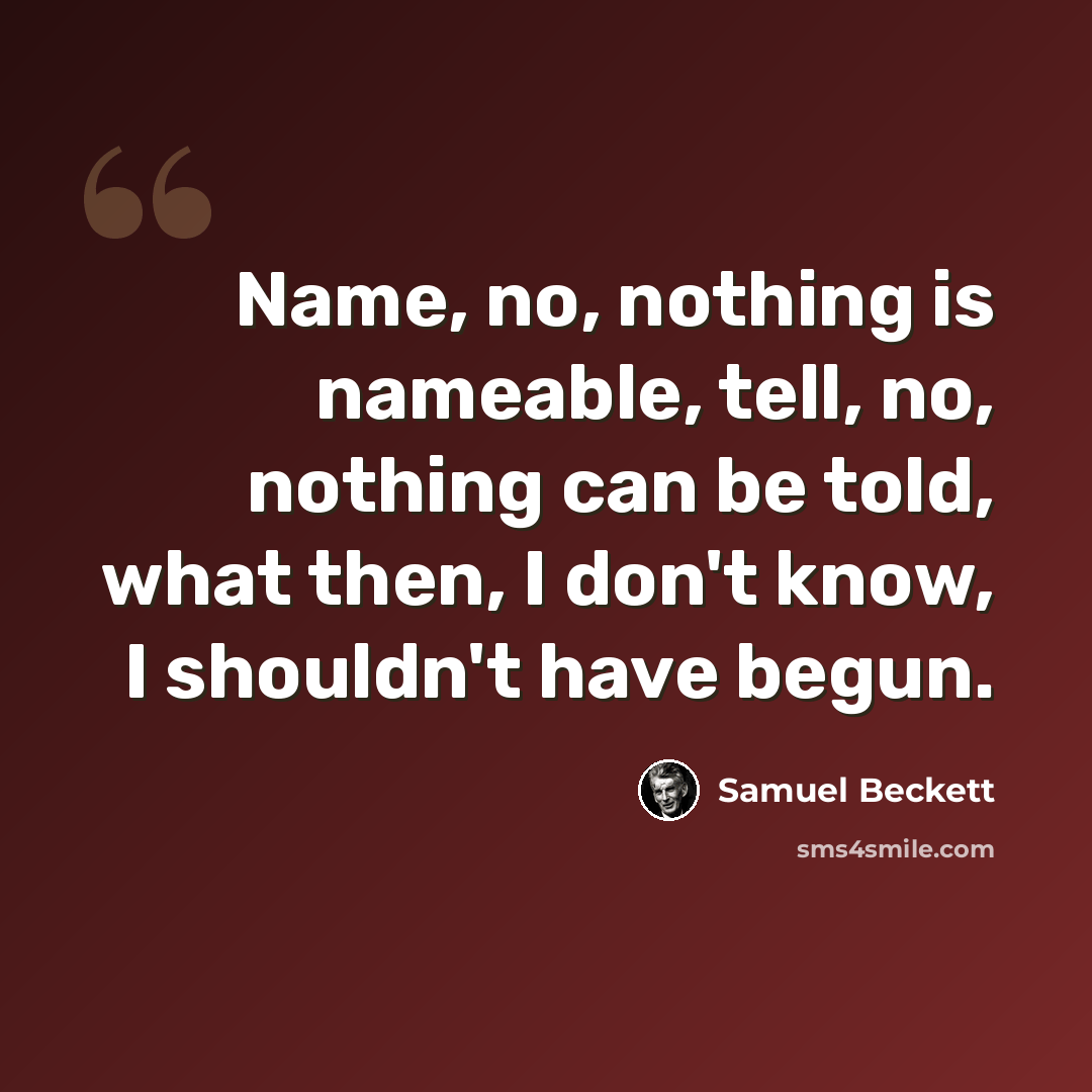 “Name, no, nothing is nameable, tell, no, nothing can be told, what then, I don't know, I shouldn't have begun.” quote by Samuel Beckett